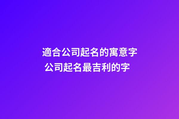 適合公司起名的寓意字 公司起名最吉利的字-第1張-公司起名-玄機派
